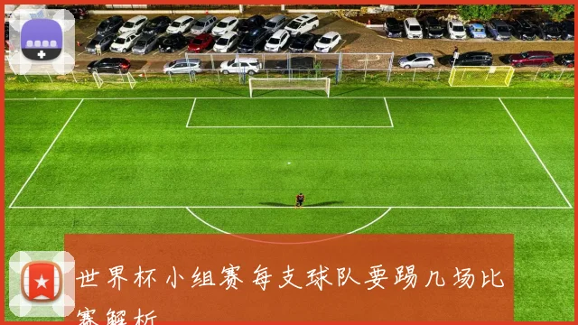世界杯小组赛每支球队要踢几场比赛解析
