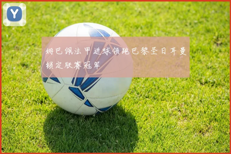 姆巴佩法甲进球领跑巴黎圣日耳曼锁定联赛冠军