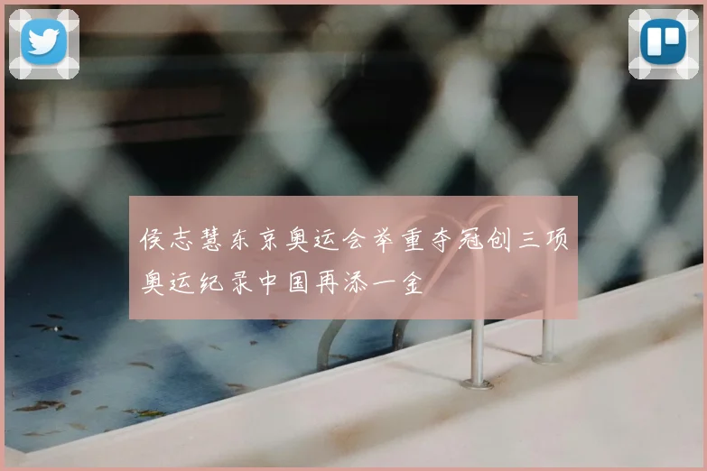 侯志慧东京奥运会举重夺冠创三项奥运纪录中国再添一金