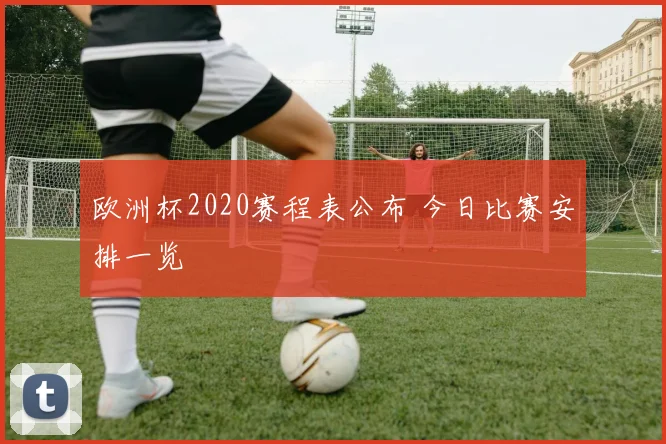 欧洲杯2020赛程表公布 今日比赛安排一览