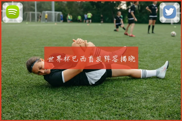 世界杯巴西首发阵容揭晓