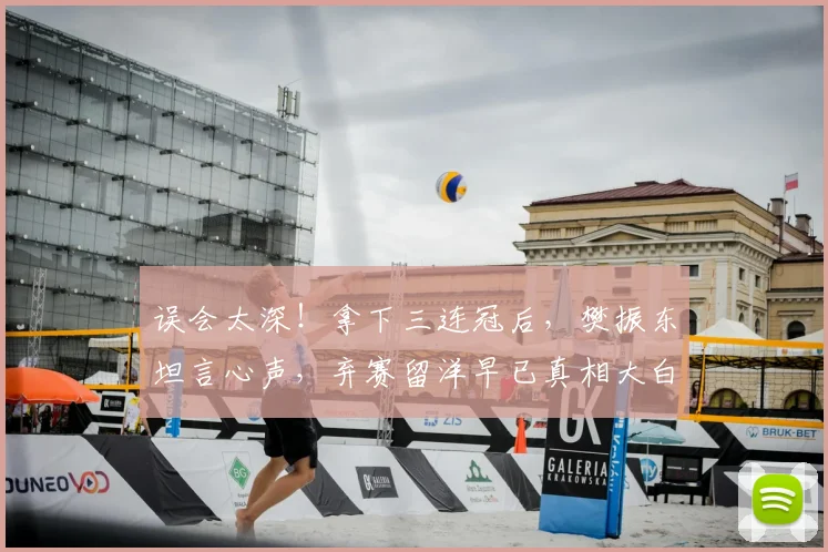 误会太深!拿下三连冠后,樊振东坦言心声,弃赛留洋早已真相大白