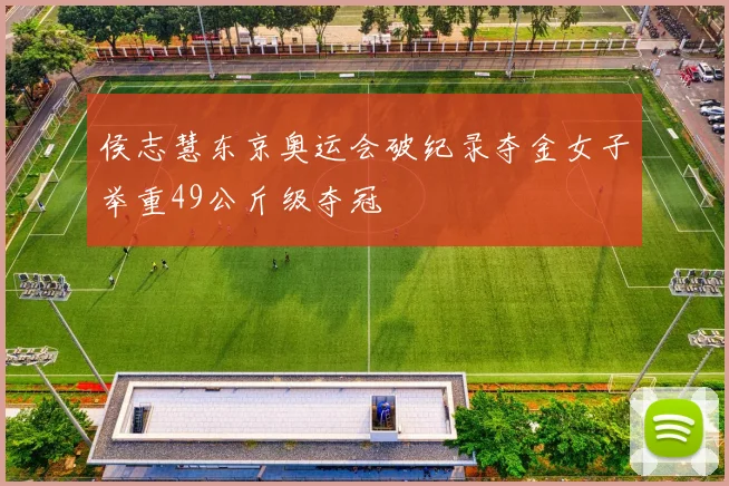 侯志慧东京奥运会破纪录夺金女子举重49公斤级夺冠