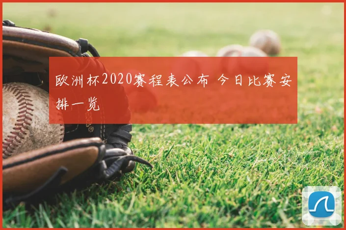 欧洲杯2020赛程表公布 今日比赛安排一览