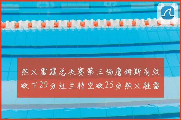 热火雷霆总决赛第三场詹姆斯高效砍下29分杜兰特空砍25分热火胜雷霆