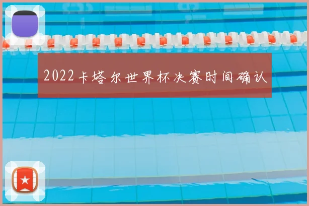 2022卡塔尔世界杯决赛时间确认