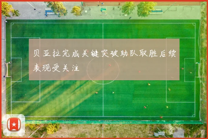 贝亚拉完成关键突破助队取胜后续表现受关注