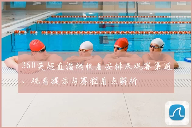 360英超直播线收看安排及观赛渠道、观看提示与赛程看点解析