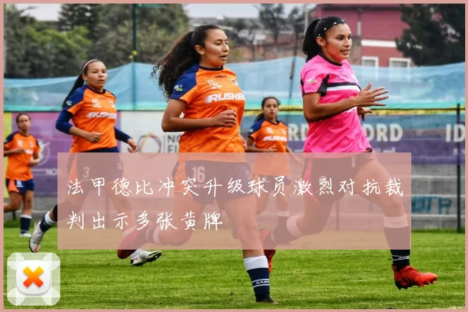 法甲德比冲突升级球员激烈对抗裁判出示多张黄牌