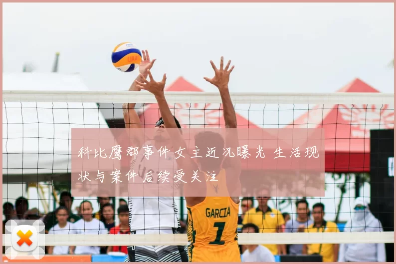 科比鹰郡事件女主近况曝光 生活现状与案件后续受关注