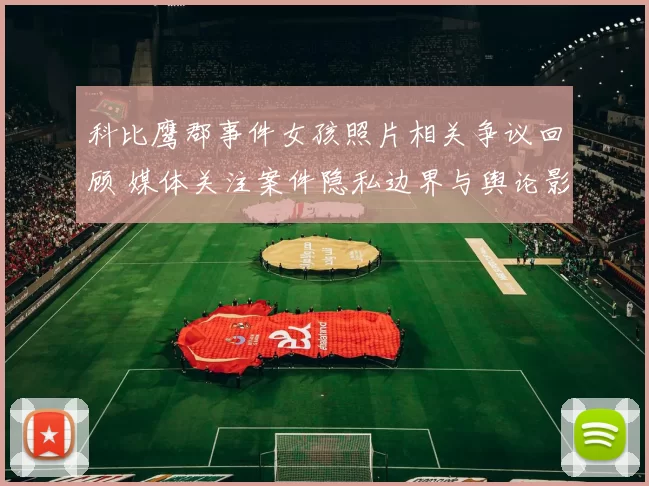 科比鹰郡事件女孩照片相关争议回顾 媒体关注案件隐私边界与舆论影响
