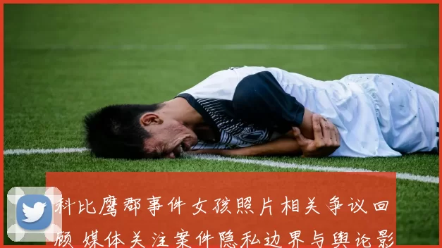 科比鹰郡事件女孩照片相关争议回顾 媒体关注案件隐私边界与舆论影响