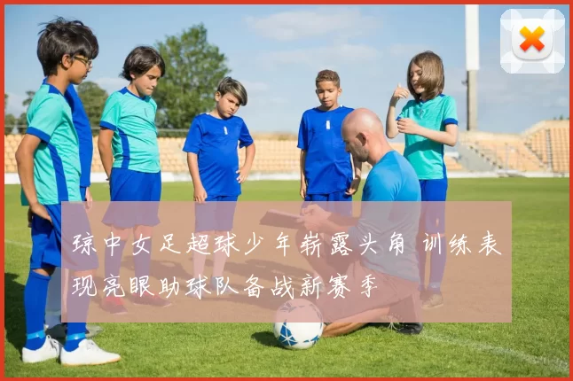 琼中女足超球少年崭露头角 训练表现亮眼助球队备战新赛季