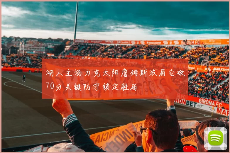 湖人主场力克太阳詹姆斯浓眉合砍70分关键防守锁定胜局