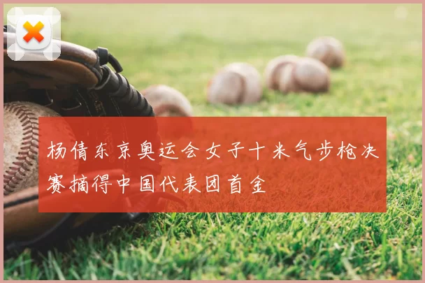 杨倩东京奥运会女子十米气步枪决赛摘得中国代表团首金