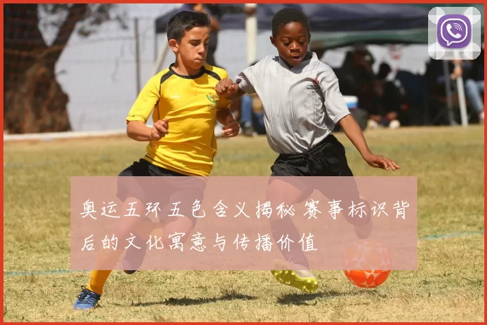 奥运五环五色含义揭秘 赛事标识背后的文化寓意与传播价值