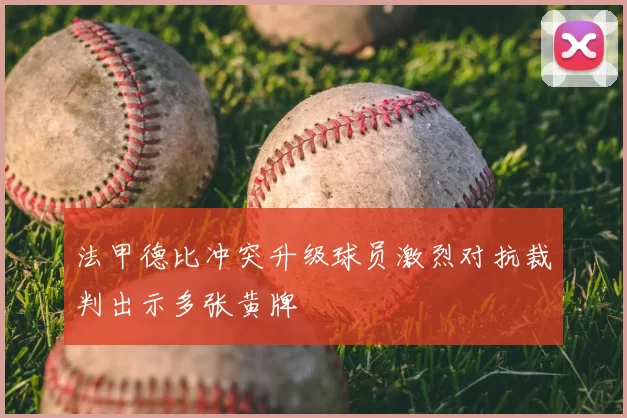 法甲德比冲突升级球员激烈对抗裁判出示多张黄牌