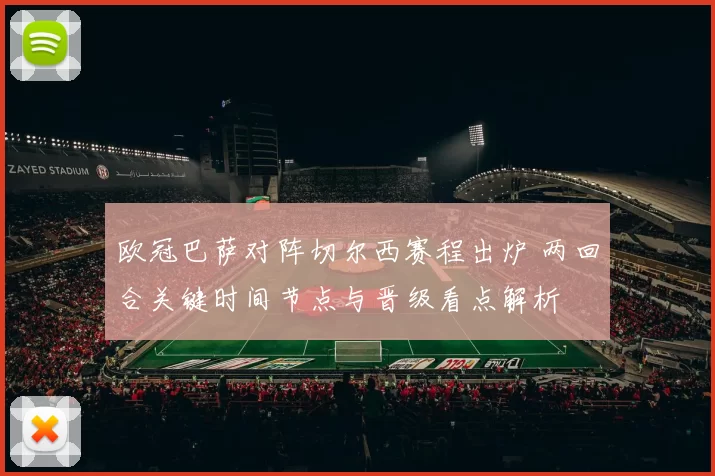 欧冠巴萨对阵切尔西赛程出炉 两回合关键时间节点与晋级看点解析