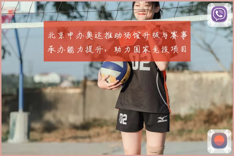北京申办奥运推动场馆升级与赛事承办能力提升,助力国家竞技项目发展
