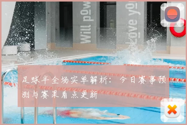 足球半全场实单解析：今日赛事预测与赛果看点更新