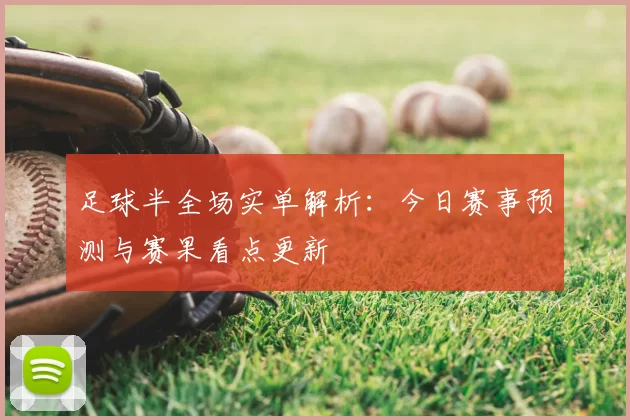 足球半全场实单解析：今日赛事预测与赛果看点更新