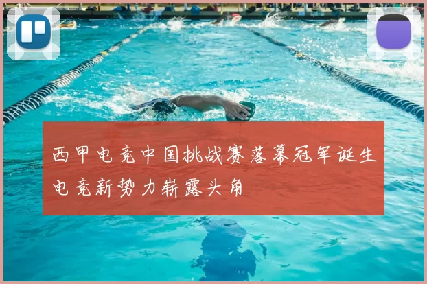 西甲电竞中国挑战赛落幕冠军诞生电竞新势力崭露头角