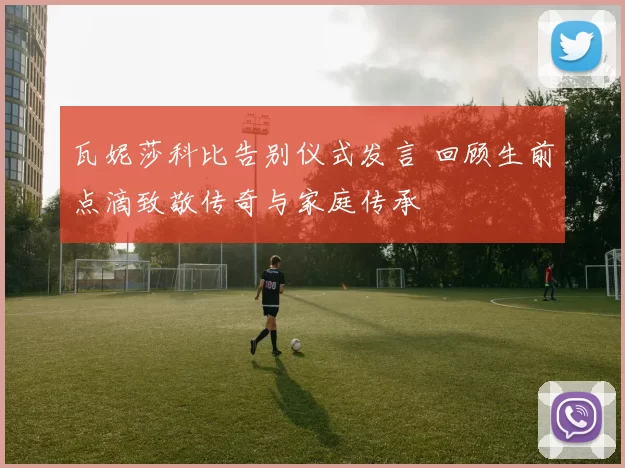 瓦妮莎科比告别仪式发言 回顾生前点滴致敬传奇与家庭传承