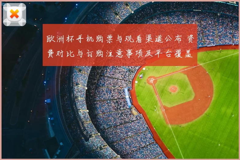 欧洲杯手机购票与观看渠道公布 资费对比与订购注意事项及平台覆盖清单