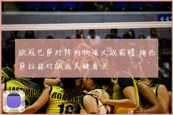 欧冠巴萨对阵利物浦大战前瞻 梅西萨拉赫对飙成关键看点