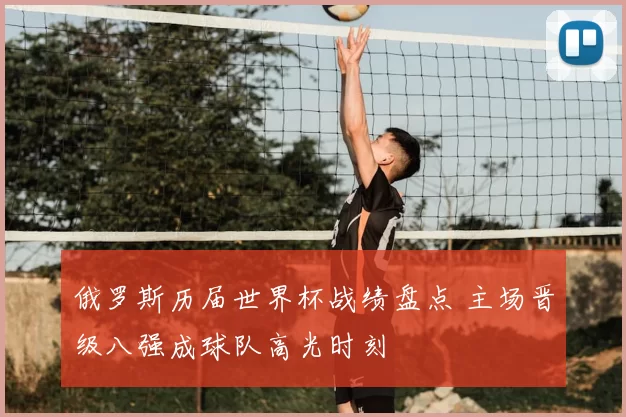 俄罗斯历届世界杯战绩盘点 主场晋级八强成球队高光时刻