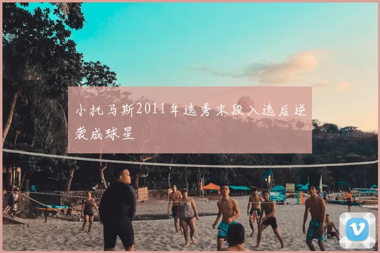 小托马斯2011年选秀末段入选后逆袭成球星