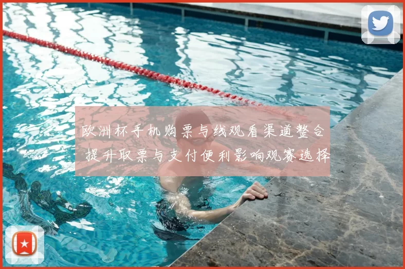 欧洲杯手机购票与线观看渠道整合 提升取票与支付便利影响观赛选择